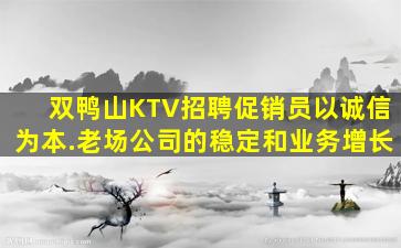双鸭山KTV招聘促销员以诚信为本.老场公司的稳定和业务增长