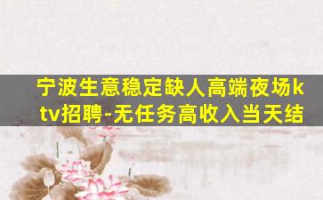 宁波生意稳定缺人高端夜场ktv招聘-无任务高收入当天结